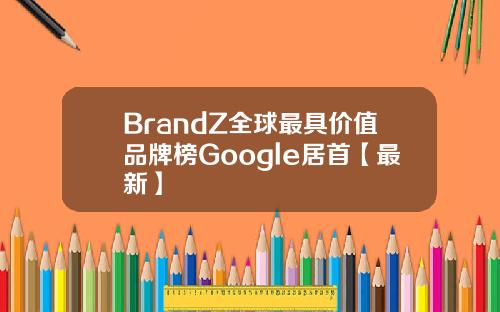 BrandZ全球最具价值品牌榜Google居首【最新】