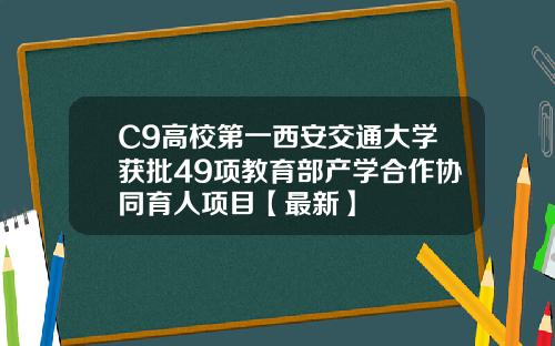 C9高校第一西安交通大学获批49项教育部产学合作协同育人项目【最新】 C9高校第一西安交通大学获批49项教育部产学合作协同育人项目【最新】