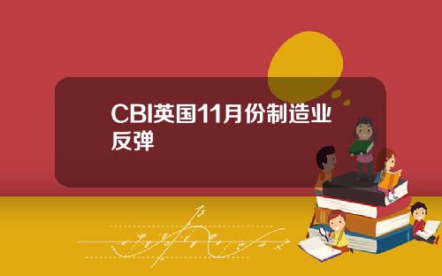CBI英国11月份制造业反弹 CBI英国11月份制造业反弹