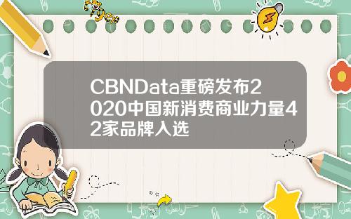 CBNData重磅发布2020中国新消费商业力量42家品牌入选
