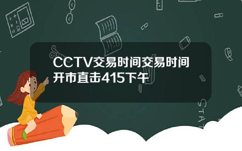 CCTV交易时间交易时间开市直击415下午