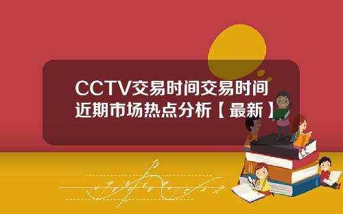 CCTV交易时间交易时间近期市场热点分析【最新】