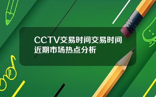CCTV交易时间交易时间近期市场热点分析