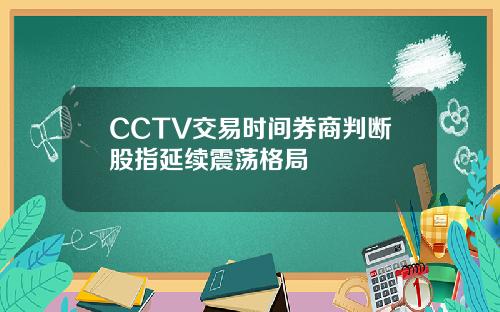 CCTV交易时间券商判断股指延续震荡格局
