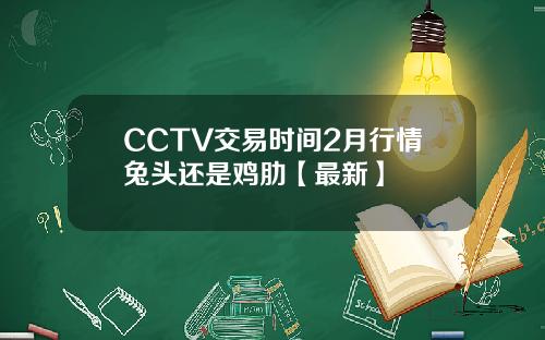 CCTV交易时间2月行情兔头还是鸡肋【最新】