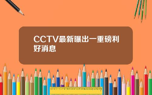 CCTV最新曝出一重磅利好消息