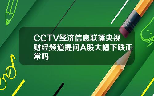 CCTV经济信息联播央视财经频道提问A股大幅下跌正常吗