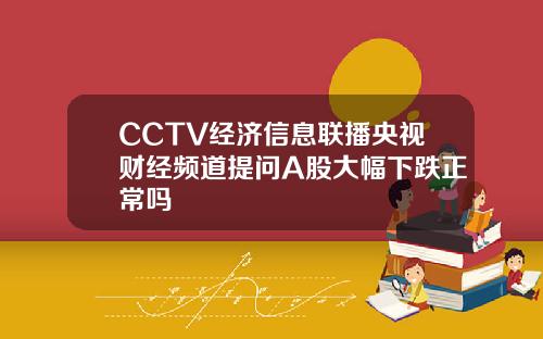 CCTV经济信息联播央视财经频道提问A股大幅下跌正常吗