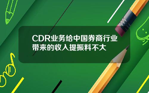 CDR业务给中国券商行业带来的收入提振料不大