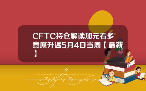 CFTC持仓解读加元看多意愿升温5月4日当周【最新】