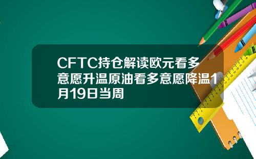 CFTC持仓解读欧元看多意愿升温原油看多意愿降温1月19日当周