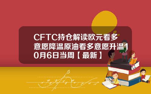 CFTC持仓解读欧元看多意愿降温原油看多意愿升温10月6日当周【最新】