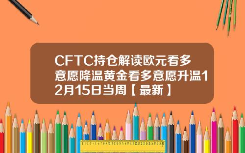 CFTC持仓解读欧元看多意愿降温黄金看多意愿升温12月15日当周【最新】