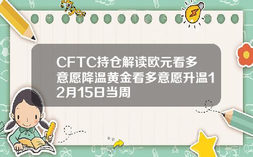 CFTC持仓解读欧元看多意愿降温黄金看多意愿升温12月15日当周