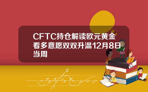 CFTC持仓解读欧元黄金看多意愿双双升温12月8日当周