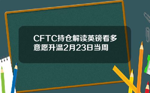CFTC持仓解读英镑看多意愿升温2月23日当周