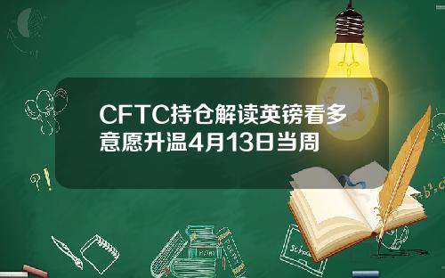 CFTC持仓解读英镑看多意愿升温4月13日当周