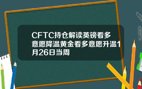 CFTC持仓解读英镑看多意愿降温黄金看多意愿升温1月26日当周