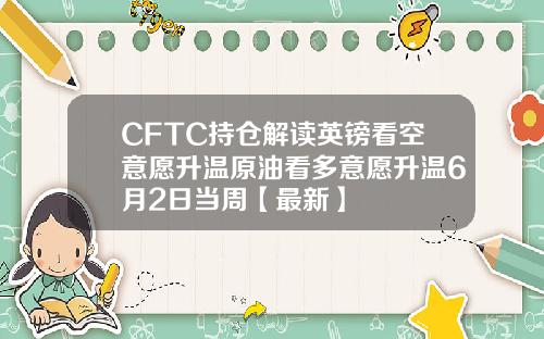 CFTC持仓解读英镑看空意愿升温原油看多意愿升温6月2日当周【最新】