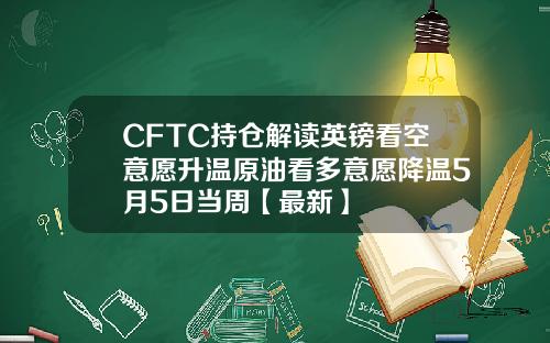 CFTC持仓解读英镑看空意愿升温原油看多意愿降温5月5日当周【最新】