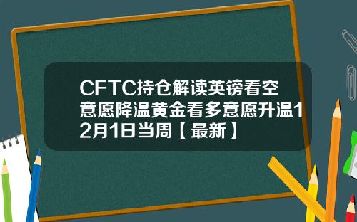 CFTC持仓解读英镑看空意愿降温黄金看多意愿升温12月1日当周【最新】