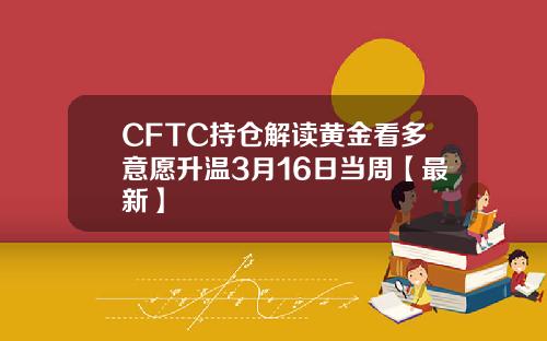 CFTC持仓解读黄金看多意愿升温3月16日当周【最新】
