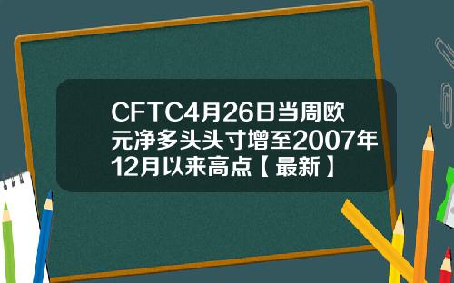 CFTC4月26日当周欧元净多头头寸增至2007年12月以来高点【最新】