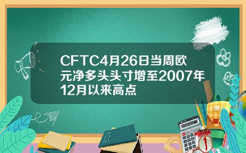 CFTC4月26日当周欧元净多头头寸增至2007年12月以来高点