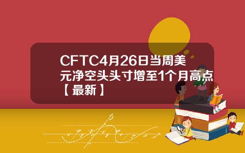 CFTC4月26日当周美元净空头头寸增至1个月高点【最新】