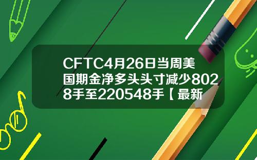 CFTC4月26日当周美国期金净多头头寸减少8028手至220548手【最新】