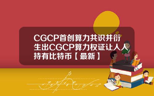 CGCP首创算力共识并衍生出CGCP算力权证让人人持有比特币【最新】