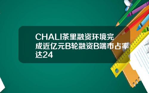 CHALI茶里融资环境完成近亿元B轮融资B端市占率达24
