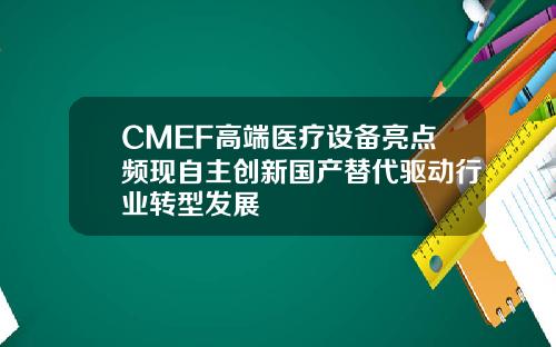 CMEF高端医疗设备亮点频现自主创新国产替代驱动行业转型发展