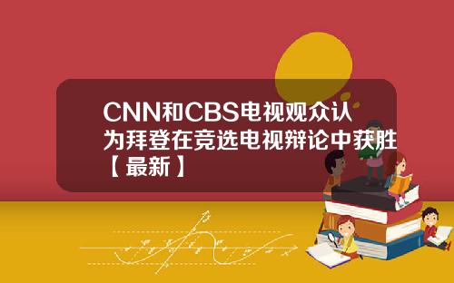 CNN和CBS电视观众认为拜登在竞选电视辩论中获胜【最新】
