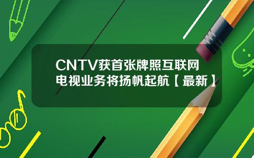 CNTV获首张牌照互联网电视业务将扬帆起航【最新】