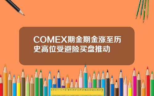 COMEX期金期金涨至历史高位受避险买盘推动 COMEX期金期金涨至历史高位受避险买盘推动