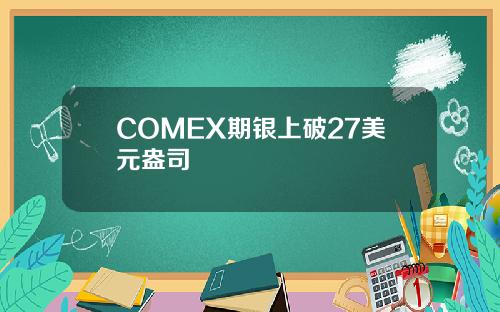 COMEX期银上破27美元盎司