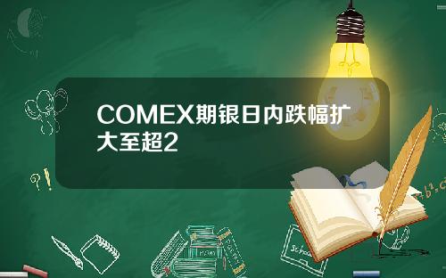 COMEX期银日内跌幅扩大至超2 COMEX期银日内跌幅扩大至超2