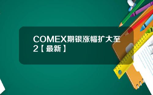 COMEX期银涨幅扩大至2【最新】
