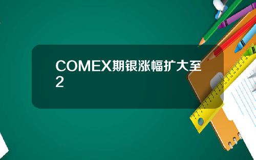 COMEX期银涨幅扩大至2