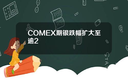 COMEX期银跌幅扩大至逾2