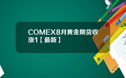 COMEX8月黄金期货收涨1【最新】