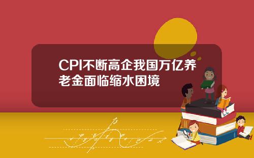 CPI不断高企我国万亿养老金面临缩水困境