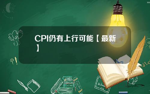 CPI仍有上行可能【最新】