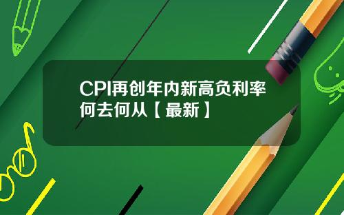 CPI再创年内新高负利率何去何从【最新】