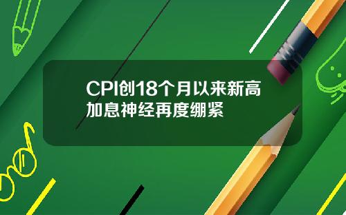 CPI创18个月以来新高加息神经再度绷紧