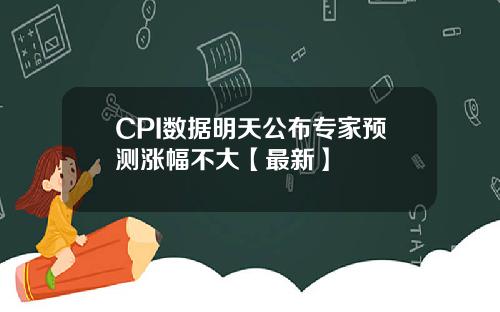 CPI数据明天公布专家预测涨幅不大【最新】