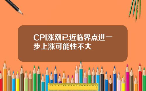 CPI涨潮已近临界点进一步上涨可能性不大