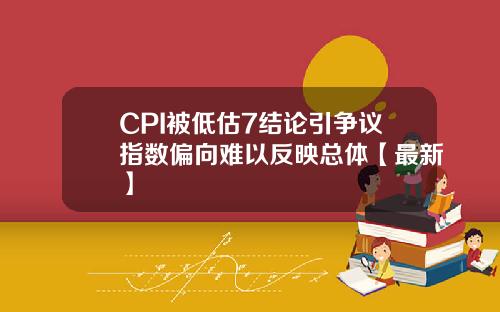 CPI被低估7结论引争议指数偏向难以反映总体【最新】
