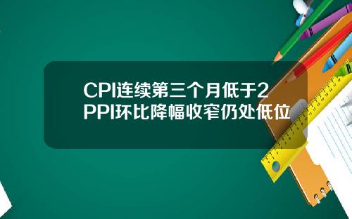 CPI连续第三个月低于2PPI环比降幅收窄仍处低位